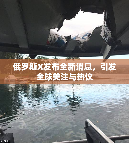 俄罗斯X发布全新消息，引发全球关注与热议