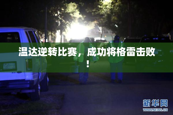 温达逆转比赛，成功将格雷击败！