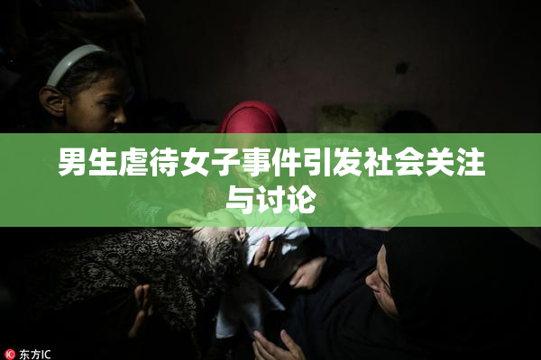 男生虐待女子事件引发社会关注与讨论