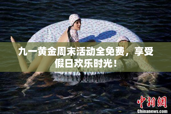 九一黄金周末活动全免费，享受假日欢乐时光！