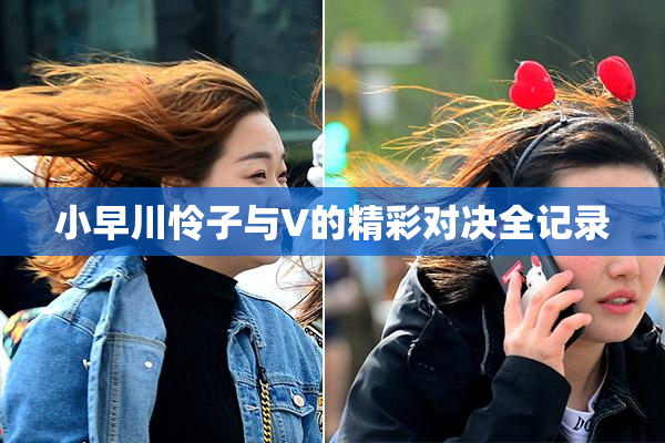 小早川怜子与V的精彩对决全记录