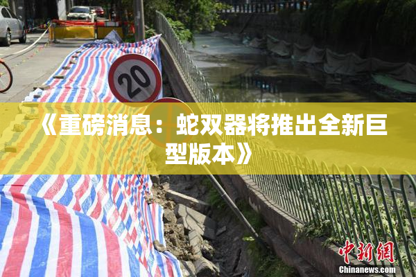 《重磅消息：蛇双器将推出全新巨型版本》