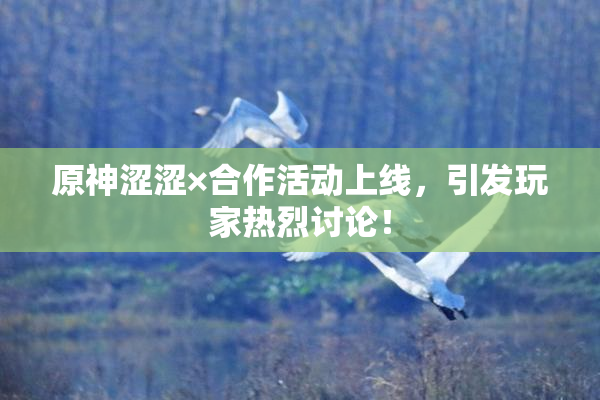 原神涩涩×合作活动上线，引发玩家热烈讨论！