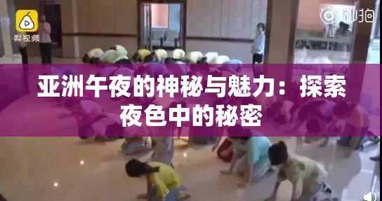 亚洲午夜的神秘与魅力：探索夜色中的秘密