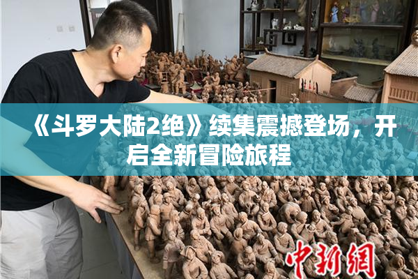 《斗罗大陆2绝》续集震撼登场，开启全新冒险旅程