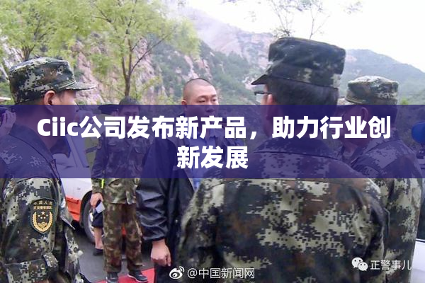 Ciic公司发布新产品，助力行业创新发展