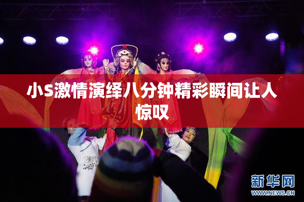 小S激情演绎八分钟精彩瞬间让人惊叹