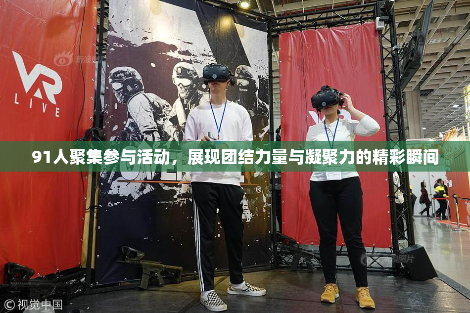 91人聚集参与活动，展现团结力量与凝聚力的精彩瞬间