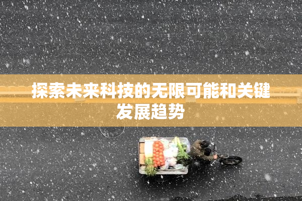 探索未来科技的无限可能和关键发展趋势