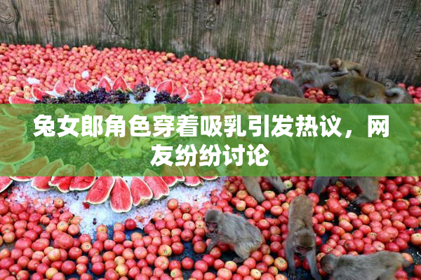 兔女郎角色穿着吸乳引发热议，网友纷纷讨论