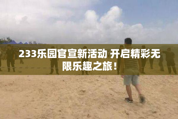 233乐园官宣新活动 开启精彩无限乐趣之旅！