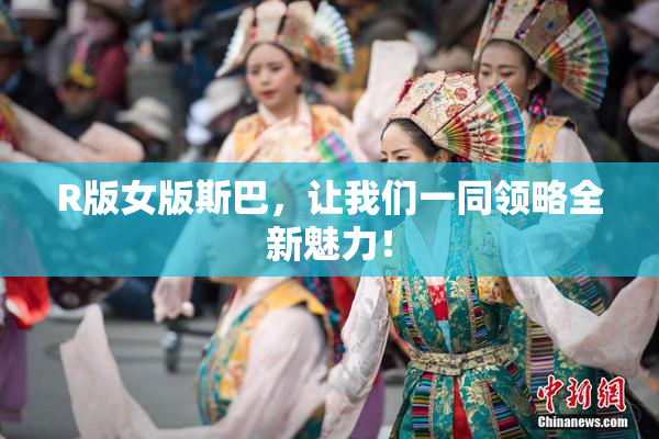 R版女版斯巴，让我们一同领略全新魅力！