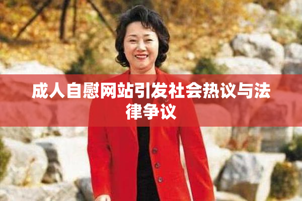 成人自慰网站引发社会热议与法律争议