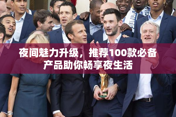 夜间魅力升级，推荐100款必备产品助你畅享夜生活