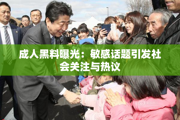 成人黑料曝光：敏感话题引发社会关注与热议