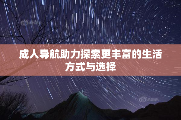 成人导航助力探索更丰富的生活方式与选择