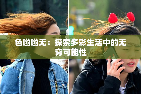 色哟哟无：探索多彩生活中的无穷可能性