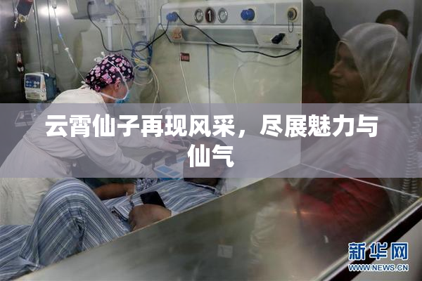 云霄仙子再现风采，尽展魅力与仙气