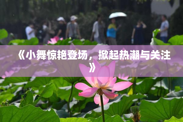 《小舞惊艳登场，掀起热潮与关注》