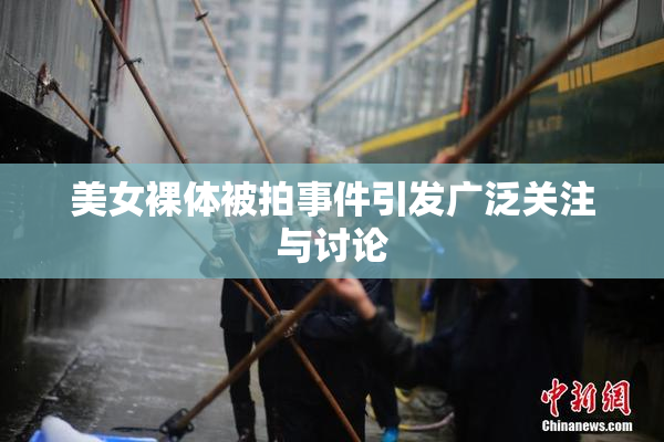 美女裸体被拍事件引发广泛关注与讨论