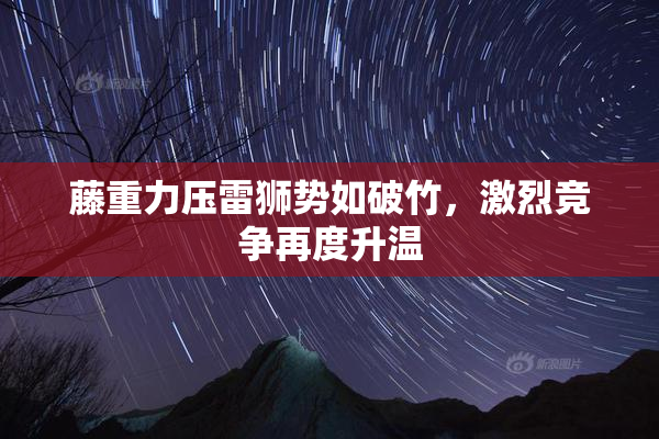 藤重力压雷狮势如破竹，激烈竞争再度升温