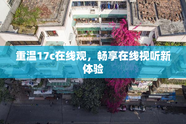 重温17c在线观，畅享在线视听新体验