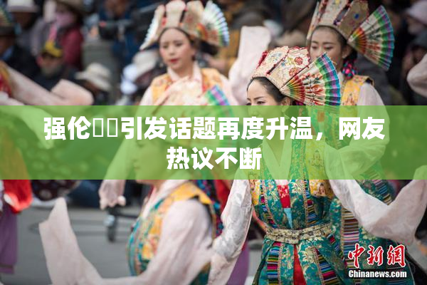 强伦妺妺引发话题再度升温，网友热议不断