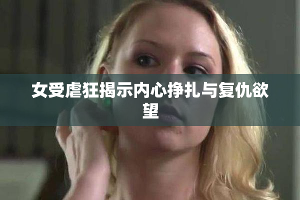 女受虐狂揭示内心挣扎与复仇欲望