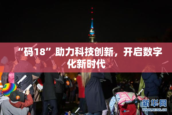“码18”助力科技创新，开启数字化新时代