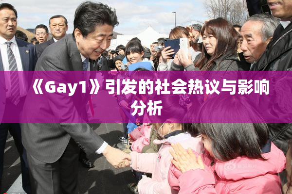 《Gay1》引发的社会热议与影响分析
