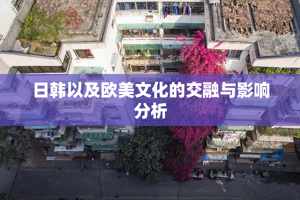 日韩以及欧美文化的交融与影响分析