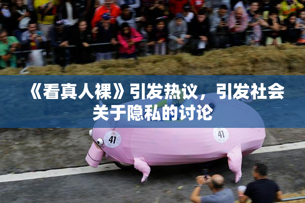 《看真人裸》引发热议，引发社会关于隐私的讨论