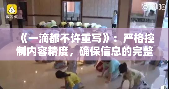 《一滴都不许重写》：严格控制内容精度，确保信息的完整性和准确性。
