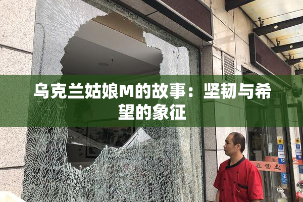 乌克兰姑娘M的故事：坚韧与希望的象征