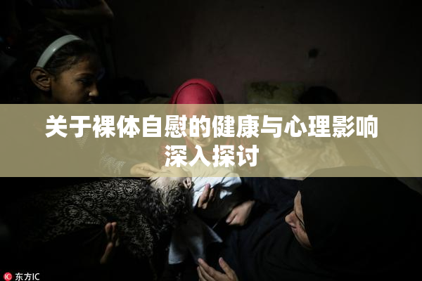 关于裸体自慰的健康与心理影响深入探讨