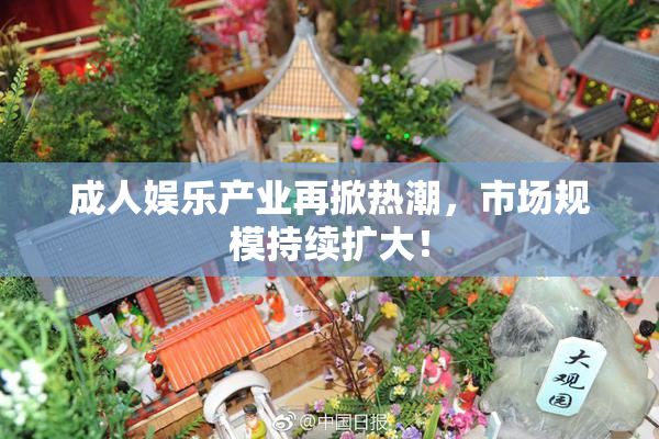 成人娱乐产业再掀热潮，市场规模持续扩大！