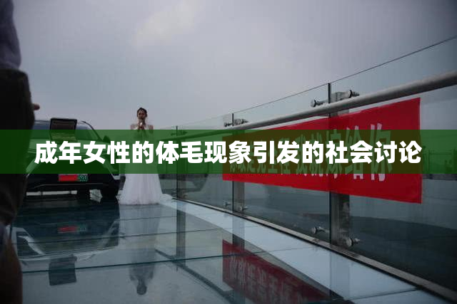 成年女性的体毛现象引发的社会讨论