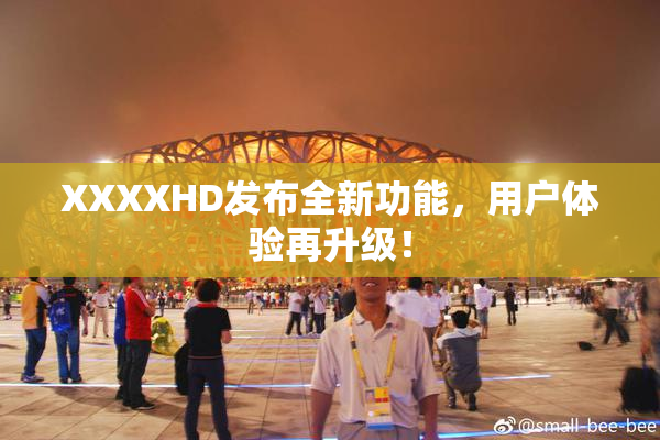 XXXXHD发布全新功能，用户体验再升级！
