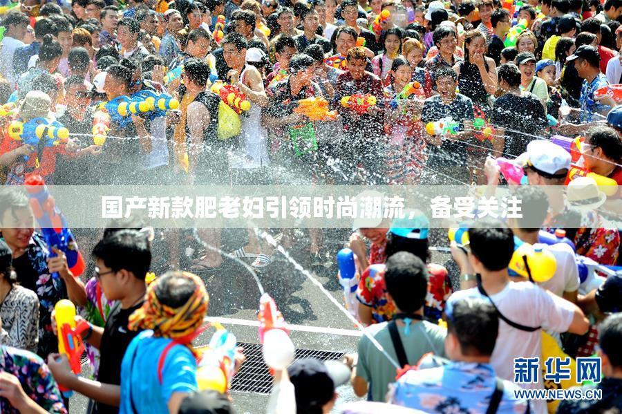 国产新款肥老妇引领时尚潮流，备受关注