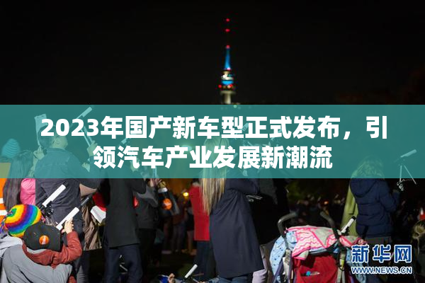2023年国产新车型正式发布，引领汽车产业发展新潮流