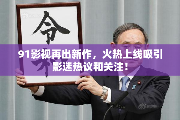 91影视再出新作，火热上线吸引影迷热议和关注！
