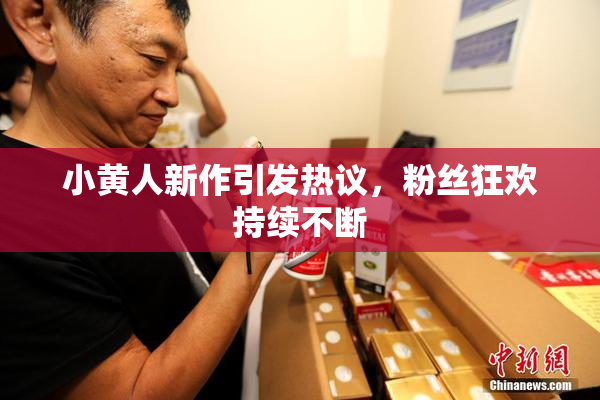 小黄人新作引发热议，粉丝狂欢持续不断