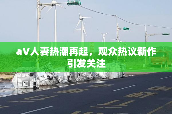 aV人妻热潮再起，观众热议新作引发关注