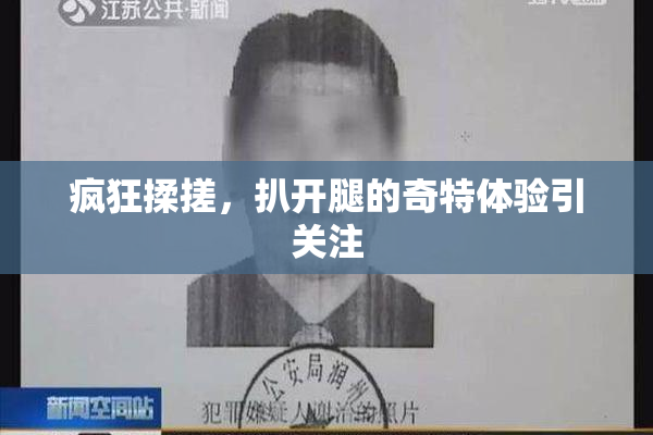 疯狂揉搓，扒开腿的奇特体验引关注