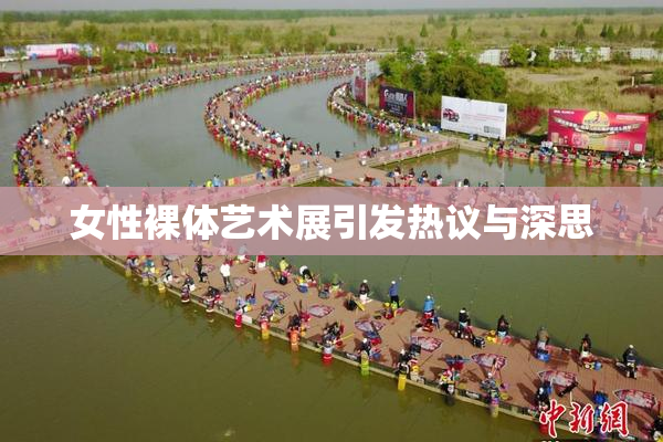 女性裸体艺术展引发热议与深思