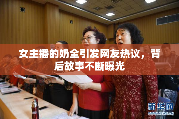女主播的奶全引发网友热议，背后故事不断曝光