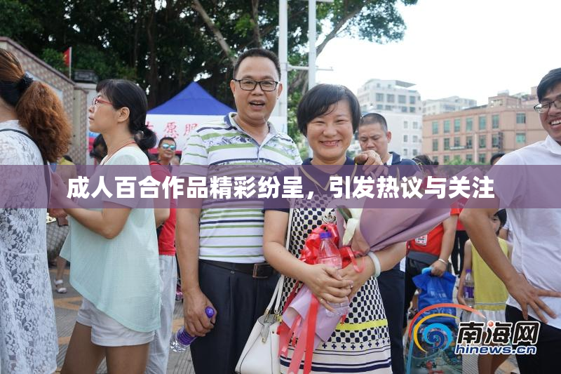 成人百合作品精彩纷呈，引发热议与关注
