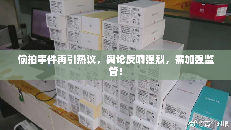 偷拍事件再引热议，舆论反响强烈，需加强监管！