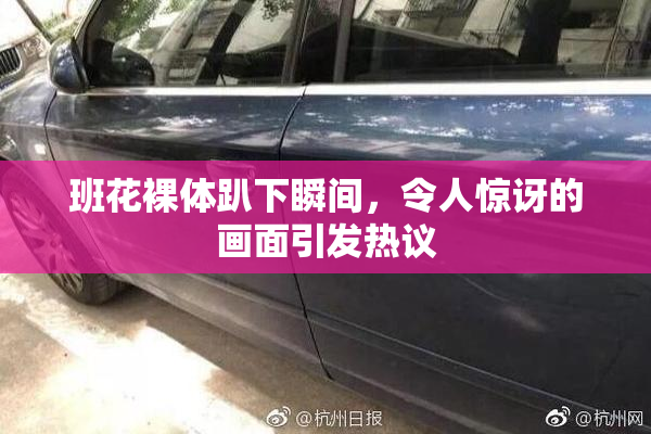 班花裸体趴下瞬间，令人惊讶的画面引发热议