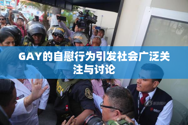 GAY的自慰行为引发社会广泛关注与讨论